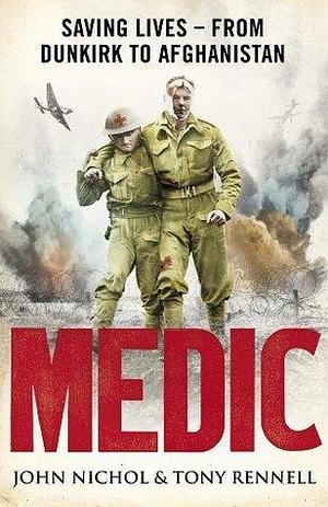 Medic: Saving Lives From Dunkirk To Afghanistan by Tony Rennell, John Nichol, John Nichol