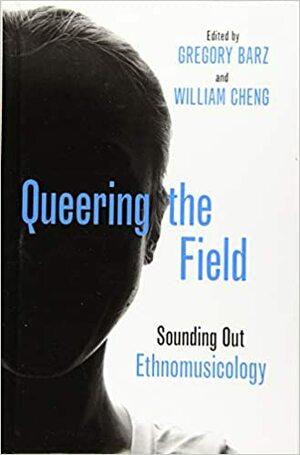 Queering the Field: Sounding Out Ethnomusicology by Gregory F. Barz, William Cheng