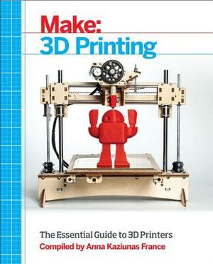 Make: 3D Printing: Projects and Tutorials From The Pages of MAKE magazine by Anna Kaziunas France