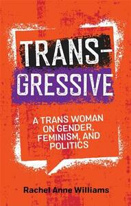 Transgressive: A Trans Woman on Gender, Feminism, and Politics by Rachel Anne Williams