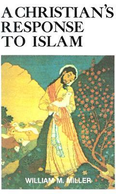 A Christian's Response to Islam by William M. Miller