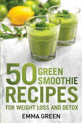 50 Top Green Smoothie Recipes: For Weight Loss and Detox by Emma Green
