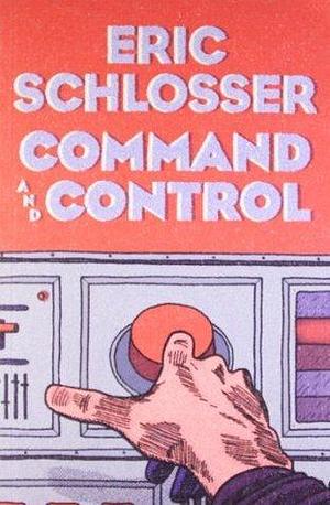 Command and Control Nuclear Weapons, the Damascus Accident, and the Illusion of Safety by Eric Schlosser, Eric Schlosser