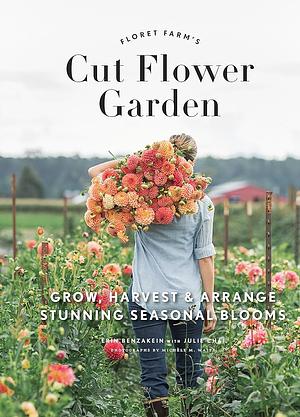 Floret Farm's Cut Flower Garden: Grow, Harvest, and Arrange Stunning Seasonal Blooms by Erin Benzakein