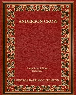 Anderson Crow: Detective - Large Print Edition by George Barr McCutcheon