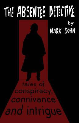 The Absentee Detective - Tales of Conspiracy, Connivance and Intrigue by Mark Sohn