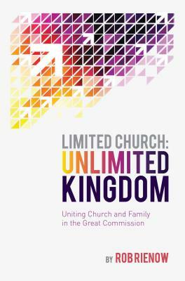 Limited Church: Unlimited Kingdom: Uniting Church and Family in the Great Commission by Rob Rienow