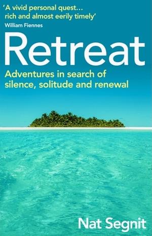 Retreat: The Risks and Rewards of Stepping Back from the World by Nat Segnit