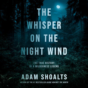 The Whisper on the Night Wind: The True History of a Wilderness Legend by Adam Shoalts