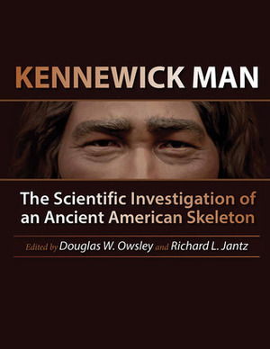 Kennewick Man: The Scientific Investigation of an Ancient American Skeleton by Richard L. Jantz, Douglas W. Owsley