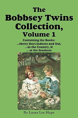 The Bobbsey Twins Collection, Volume 1: Merry Days Indoors and Out; In the Country; At the Seashore by Lilian C. Garis, Edward Stratemeyer, Laura Lee Hope