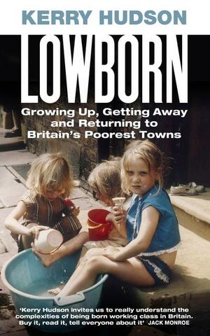 Lowborn: Growing Up, Getting Away and Returning to Britain's Poorest Towns by Kerry Hudson