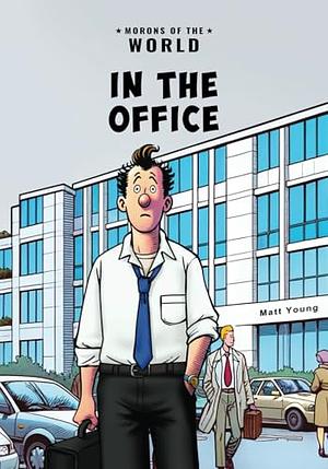 Morons of the World: In the Office: A Rhyming Rant Against Workplace Morons by Matt Young