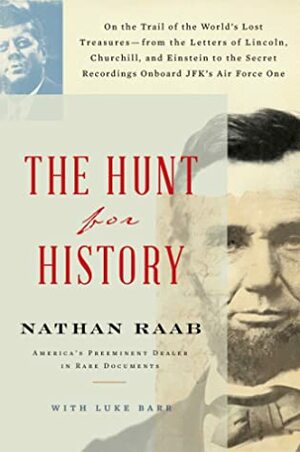 The Hunt for History: On the Trail of the World's Lost Treasures—from the Letters of Lincoln, Churchill, and Einstein to the Secret Recordings Onboard JFK's Air Force One by Nathan Raab, Luke Barr