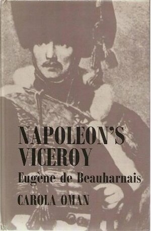 Napoleon's Viceroy: Eugene de Beauharnais by Carola Oman