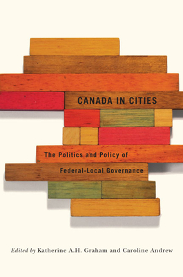 Canada in Cities: The Politics and Policy of Federal-Local Governance by Katherine A. H. Graham, Caroline Andrew