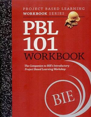 PBL 101 Workbook: The Companion to BIE's Introductory Project Based Learning Workshop by John Larmer, Gina Olabuenaga, Alfred Solis, Buck Institute for Education