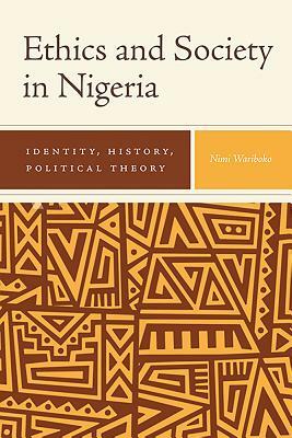 Ethics and Society in Nigeria: Identity, History, Political Theory by Nimi Wariboko