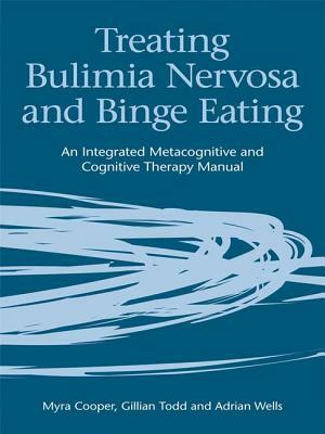 Treating Bulimia Nervosa and Binge Eating: An Integrated Metacognitive and Cognitive Therapy Manual by Gillian Todd, Adrian Wells, Myra Cooper