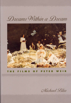 Dreams Within a Dream: The Films of Peter Weir by Michael Bliss