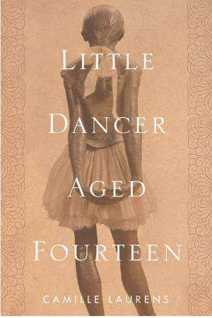 Little Dancer Aged Fourteen: The True Story Behind Degas's Masterpiece by Camille Laurens, Willard Wood