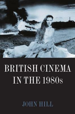 British Cinema in the 1980s: Issues and Themes by John Hill