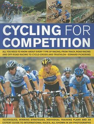 Cycling for Competition: All You Need to Know about Every Type of Racing, from Track, Road Racing and Off-Road Racing to Cyclo-Cross and Traith by Edward Pickering