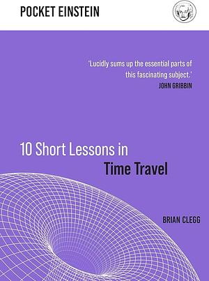 10 Short Lessons in Time Travel by Brian Clegg