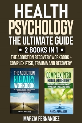 Health Psychology: The Ultimate Guide - 2 Books in 1: The Addiction Recovery Workbook + Complex PTSD, Trauma and Recovery by Marzia Fernandez