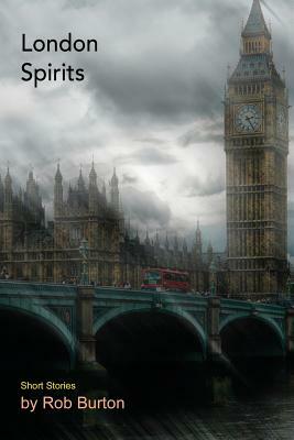London Spirits: Short Stories by Rob Burton