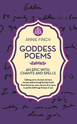 Goddess Poems: An Epic with Chants and Spells by Annie Finch