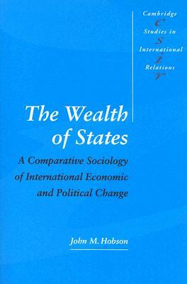 The Wealth of States: A Comparative Sociology of International Economic and Political Change by John M. Hobson