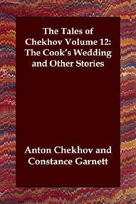 The Tales of Chekhov, Volume 12: The Cook's Wedding and Other Stories by Constance Garnett, Anton Chekhov