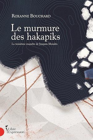 Le murmure des hakapiks: la troisième enquête de Joaquin Moralès by Roxanne Bouchard
