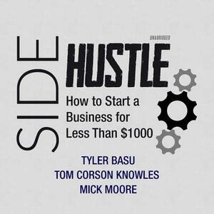Sidehustle: How to Start a Business for Less Than $1,000 by Tyler Basu, Mick Moore, Tom Corson Knowles