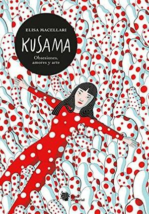 Kusama: Obsesiones, amores y arte. by Elisa Macellari