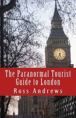 The Paranormal Tourist Guide to London: Haunted places to visit in and around London by Ross Andrews