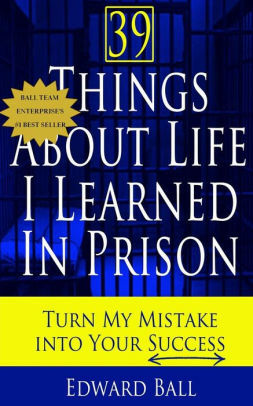 39 Things About Life I Learned In Prison: Turn My Mistake Into Your Success by Edward Ball