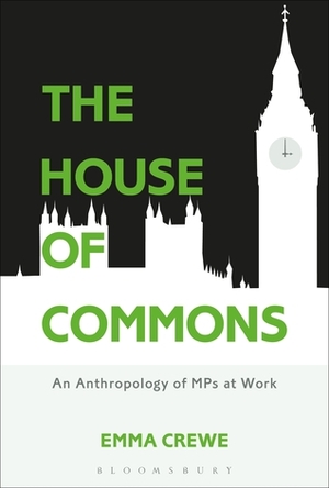 The House of Commons: An Anthropology of MPs at Work by Emma Crewe