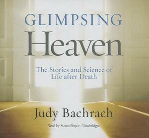 Glimpsing Heaven: The Stories and Science of Life After Death by Judy Bachrach