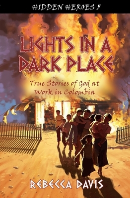 Lights in a Dark Place: True Stories of God at Work in Colombia by Rebecca Davis