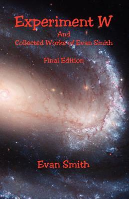 Experiment W and Collected Works of Evan Smith - Final Edition by Evan Smith