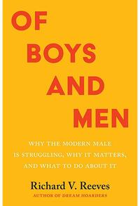 Of Boys and Men: Why the Modern Male Is Struggling, Why It Matters, and What to Do about It by Richard V. Reeves