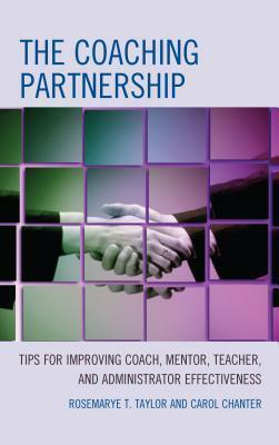 The Coaching Partnership: Tips for Improving Coach, Mentor, Teacher, and Administrator Effectiveness by Rosemarye Taylor, Carol Chanter