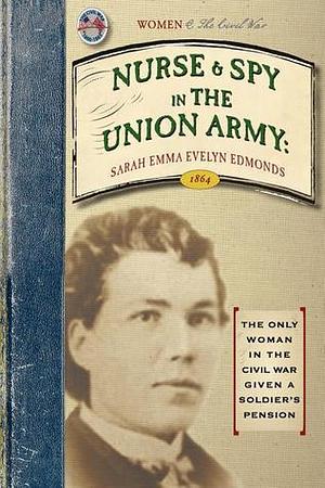 Nurse and Spy in the Union Army: Comprising the Adventures and Experiences of a Woman in Hospitals, Camps, and Battle-fields by Sarah Emma Edmonds, Sarah Emma Edmonds