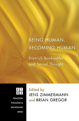 Being Human, Becoming Human: Dietrich Bonhoeffer and Social Thought by Brian Gregor, Jens Zimmermann