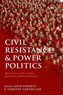 Civil Resistance and Power Politics: The Experience of Non-Violent Action from Gandhi to the Present by 