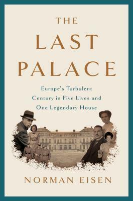 The Last Palace: Europe's Turbulent Century in Five Lives and One Legendary House by Norman Eisen