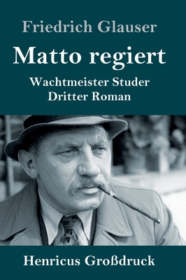 Matto regiert (Großdruck): Wachtmeister Studer Dritter Roman by Friedrich Glauser