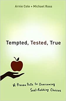 Tempted, Tested, True: A Proven Path to Overcoming Soul-Robbing Choices by Arnie Cole, Michael Ross